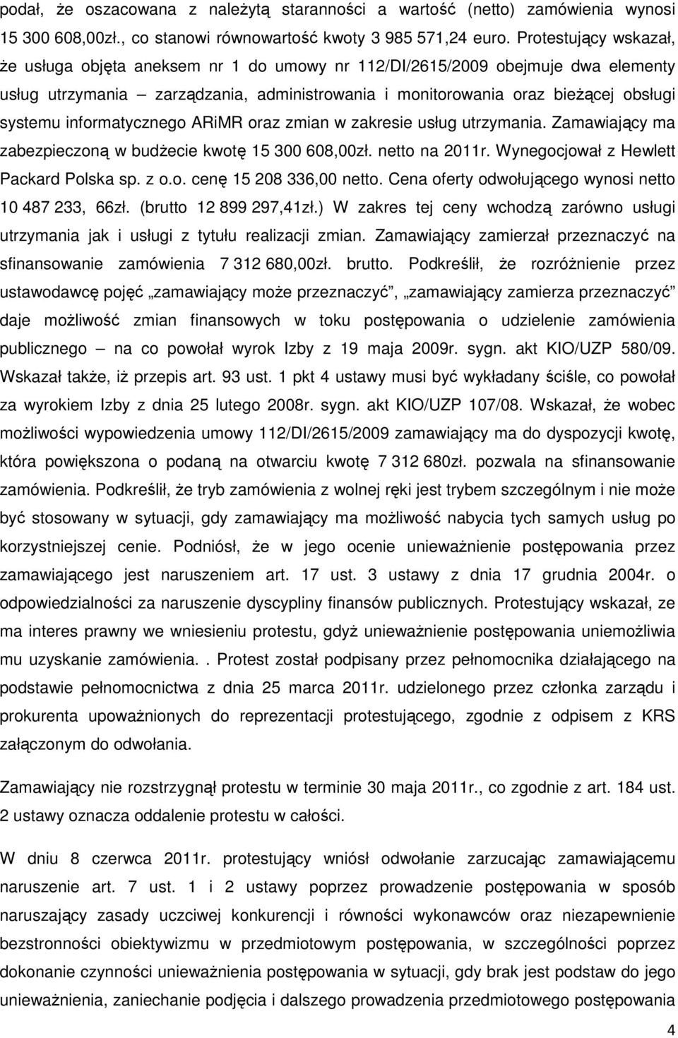 informatycznego ARiMR oraz zmian w zakresie usług utrzymania. Zamawiający ma zabezpieczoną w budŝecie kwotę 15 300 608,00zł. netto na 2011r. Wynegocjował z Hewlett Packard Polska sp. z o.o. cenę 15 208 336,00 netto.