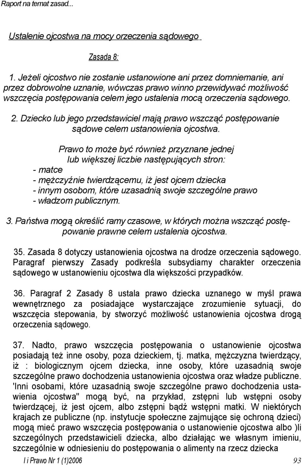 sądowego. 2. Dziecko lub jego przedstawiciel mają prawo wszcząć postępowanie sądowe celem ustanowienia ojcostwa.