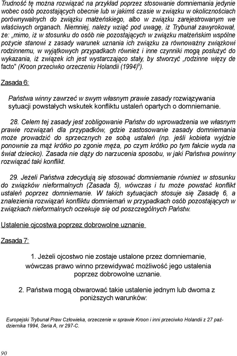 Niemniej, należy wziąć pod uwagę, iż Trybunał zawyrokował, że: mimo, iż w stosunku do osób nie pozostających w związku małżeńskim wspólne pożycie stanowi z zasady warunek uznania ich związku za