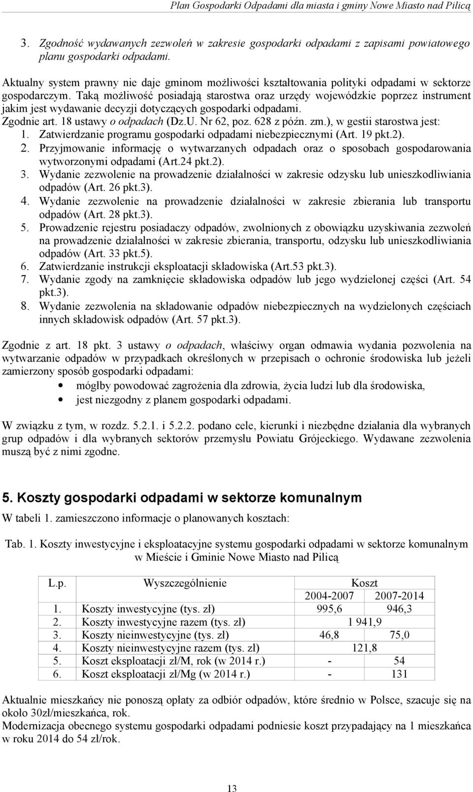 Taką możliwość posiadają starostwa oraz urzędy wojewódzkie poprzez instrument jakim jest wydawanie decyzji dotyczących gospodarki odpadami. Zgodnie art. 18 ustawy o odpadach (Dz.U. Nr 62, poz.