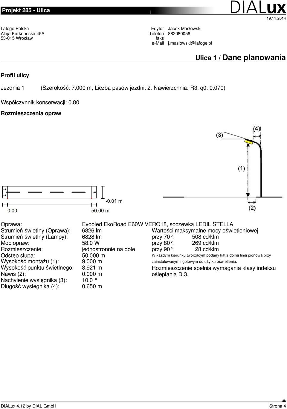 508 cd/klm Moc opraw: 58.0 W przy 80 : 269 cd/klm Rozmieszczenie: jednostronnie na dole przy 90 : 28 cd/klm Odst p s upa: 50.