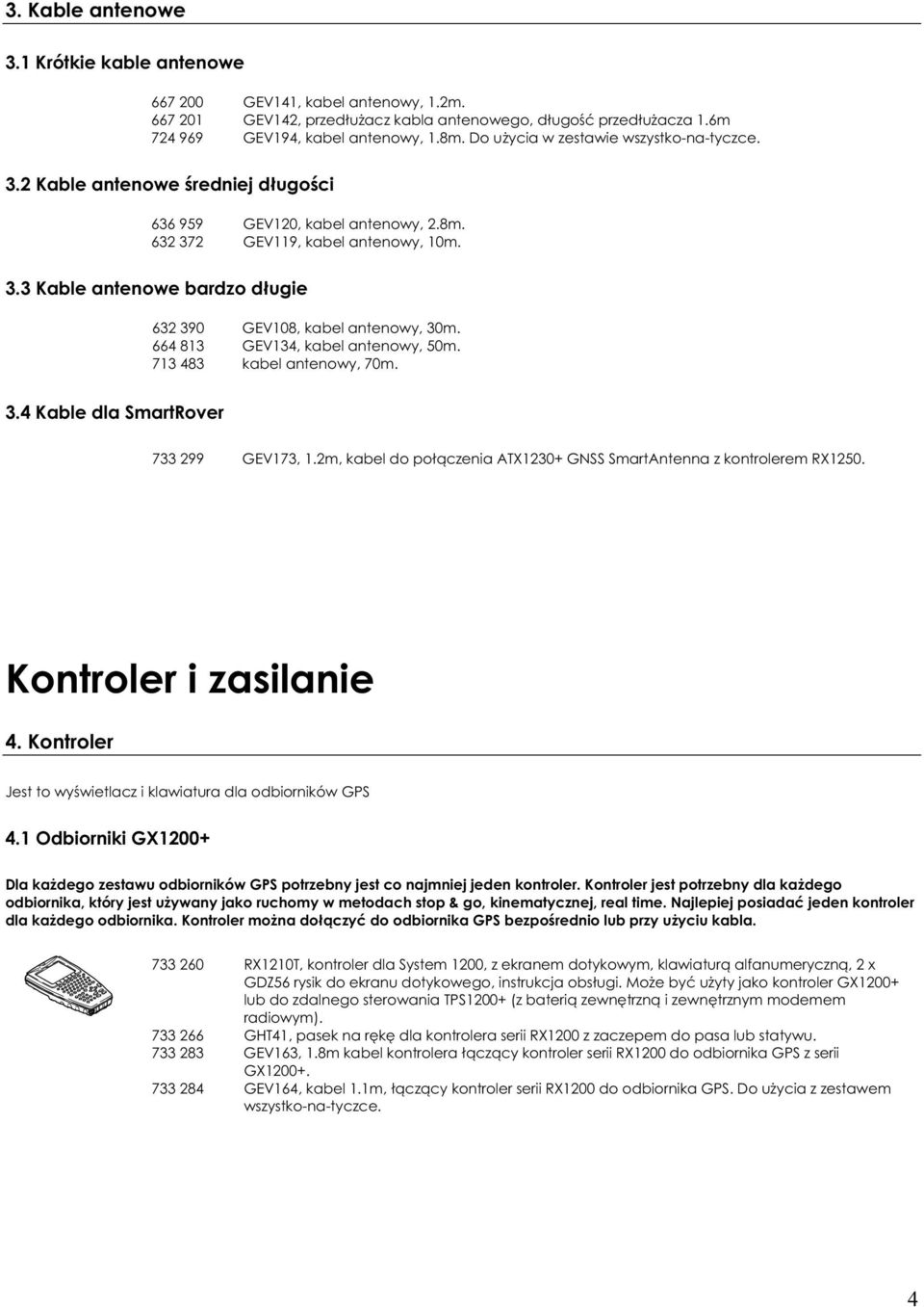 664 813 GEV134, kabel antenowy, 50m. 713 483 kabel antenowy, 70m. 3.4 Kable dla SmartRover 733 299 GEV173, 1.2m, kabel do po czenia ATX1230+ GNSS SmartAntenna z kontrolerem RX1250.