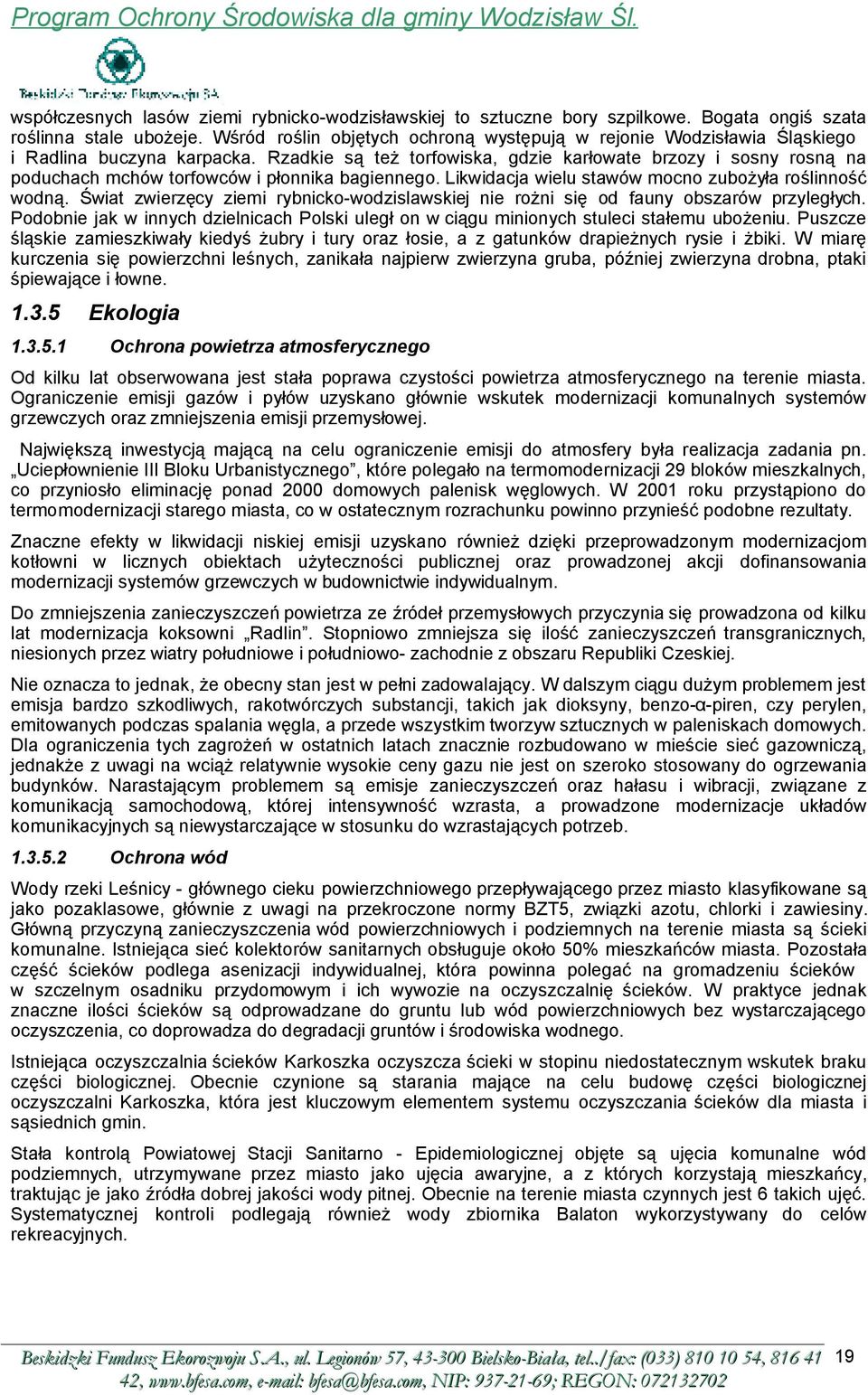 Rzadkie są też torfowiska, gdzie karłowate brzozy i sosny rosną na poduchach mchów torfowców i płonnika bagiennego. Likwidacja wielu stawów mocno zubożyła roślinność wodną.