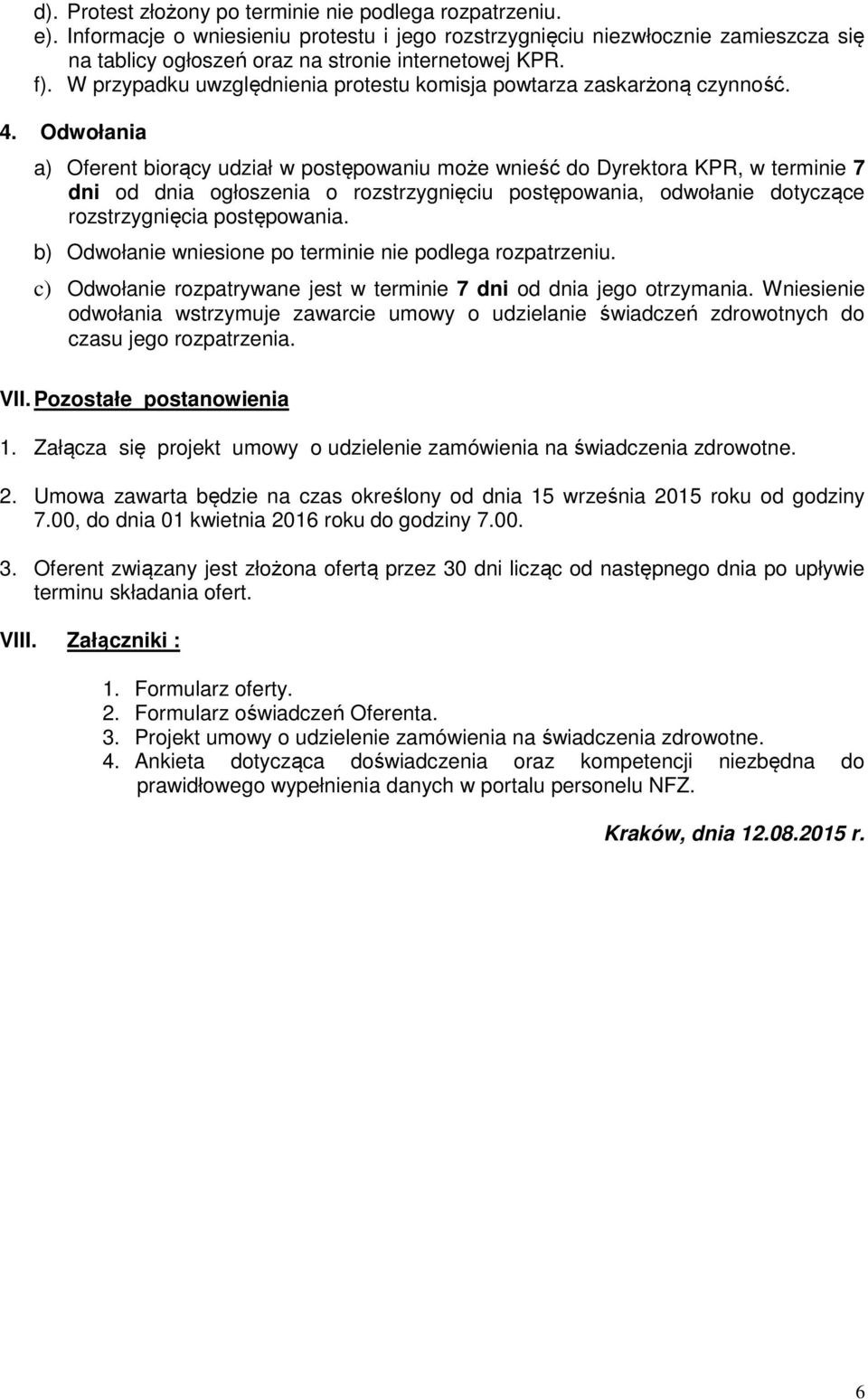 Odwołania a) Oferent biorący udział w postępowaniu może wnieść do Dyrektora KPR, w terminie 7 dni od dnia ogłoszenia o rozstrzygnięciu postępowania, odwołanie dotyczące rozstrzygnięcia postępowania.