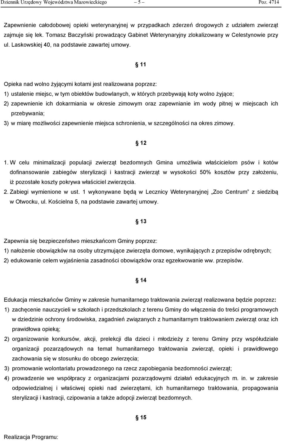 11 Opieka nad wolno żyjącymi kotami jest realizowana poprzez: 1) ustalenie miejsc, w tym obiektów budowlanych, w których przebywają koty wolno żyjące; 2) zapewnienie ich dokarmiania w okresie zimowym