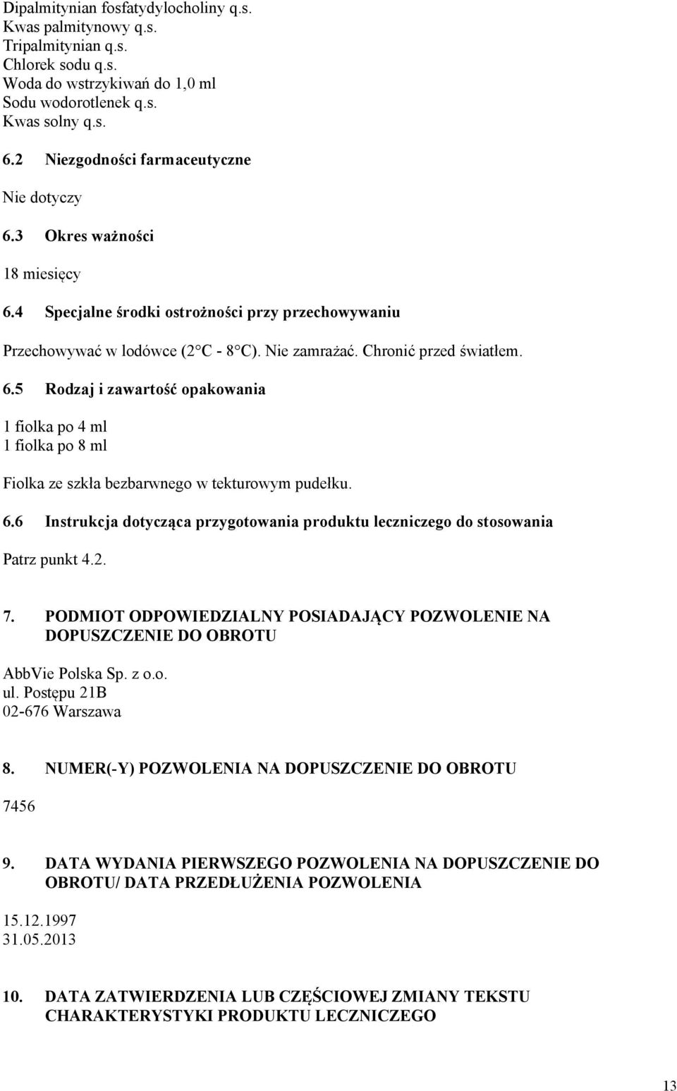 6.5 Rodzaj i zawartość opakowania 1 fiolka po 4 ml 1 fiolka po 8 ml Fiolka ze szkła bezbarwnego w tekturowym pudełku. 6.