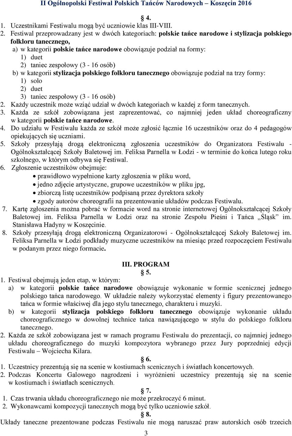 taniec zespołowy (3-16 osób) b) w kategorii stylizacja polskiego folkloru tanecznego obowiązuje podział na trzy formy: 1) solo 2) duet 3) taniec zespołowy (3-16 osób) 2.