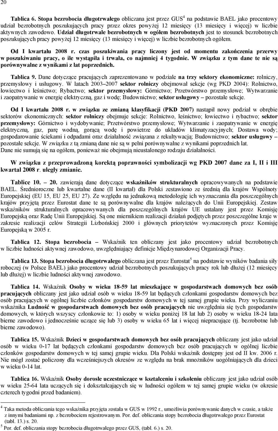 aktywnych zawodowo. Udział długotrwale bezrobotnych w ogółem bezrobotnych jest to stosunek bezrobotnych poszukujących pracy powyżej 12 miesięcy (13 miesięcy i więcej) w liczbie bezrobotnych ogółem.