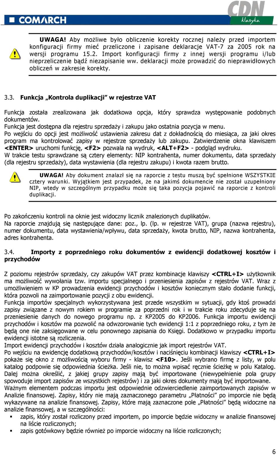 3.3. Funkcja Kontrola duplikacji w rejestrze VAT Funkcja została zrealizowana jak dodatkowa opcja, który sprawdza występowanie podobnych dokumentów.