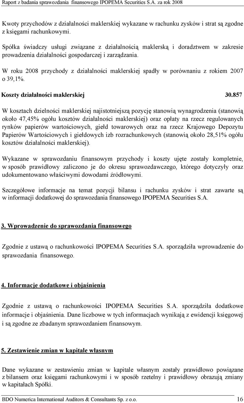 W roku 2008 przychody z działalności maklerskiej spadły w porównaniu z rokiem 2007 o 39,1%. Koszty działalności maklerskiej 30.