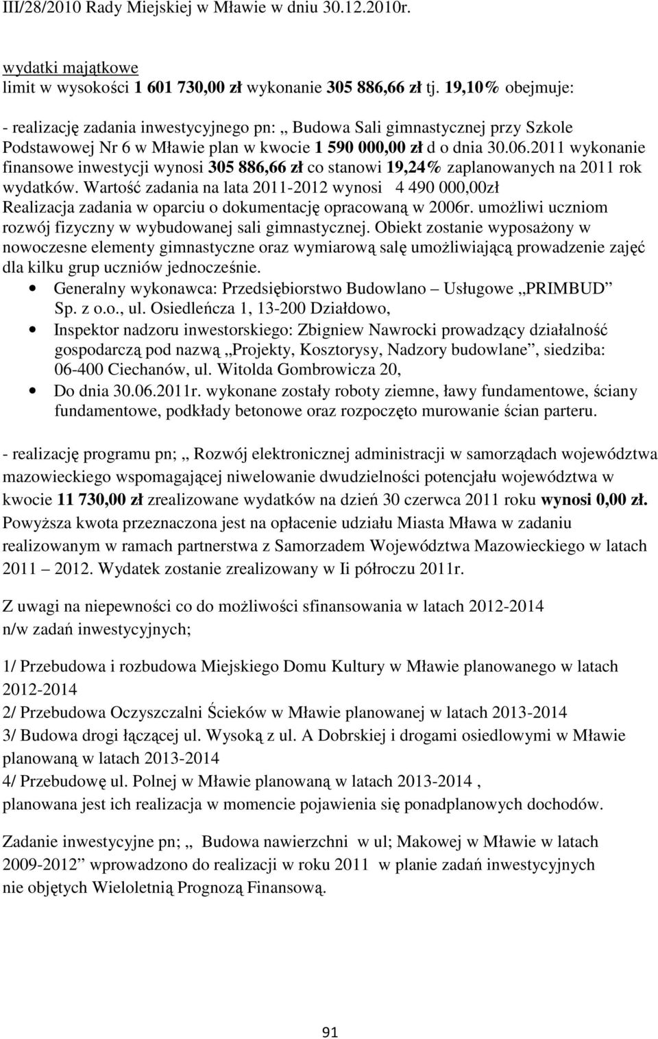 2011 wykonanie finansowe inwestycji wynosi 305 886,66 zł co stanowi 19,24% zaplanowanych na 2011 rok wydatków.