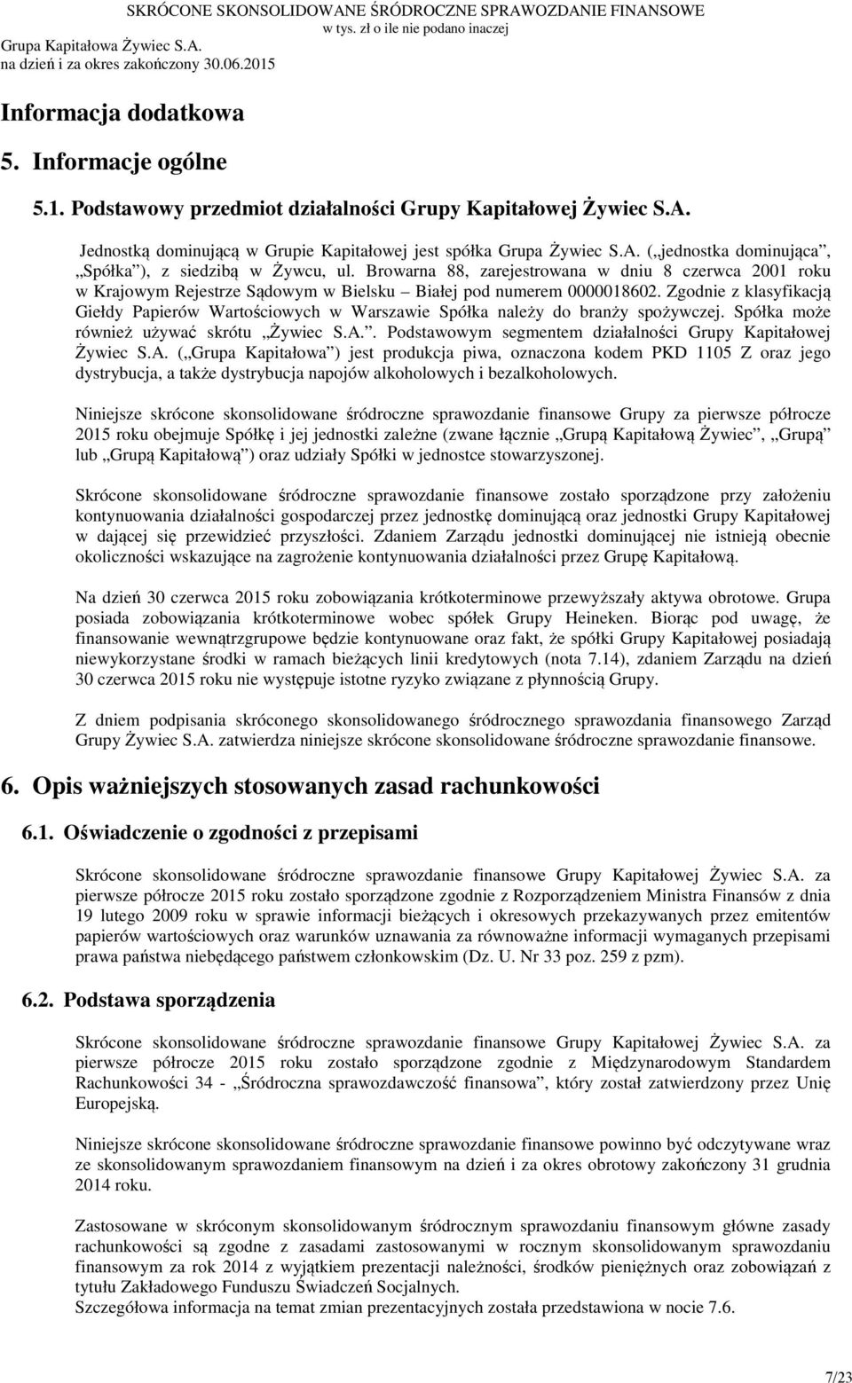 Zgodnie z klasyfikacją Giełdy Papierów Wartościowych w Warszawie Spółka należy do branży spożywczej. Spółka może również używać skrótu Żywiec S.A.
