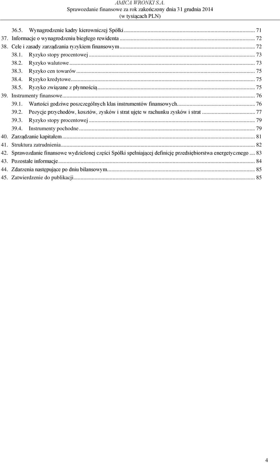 Wartości godziwe poszczególnych klas instrumentów finansowych... 76 39.2. Pozycje przychodów, kosztów, zysków i strat ujęte w rachunku zysków i strat... 77 39.3. Ryzyko stopy procentowej... 79 39.4.