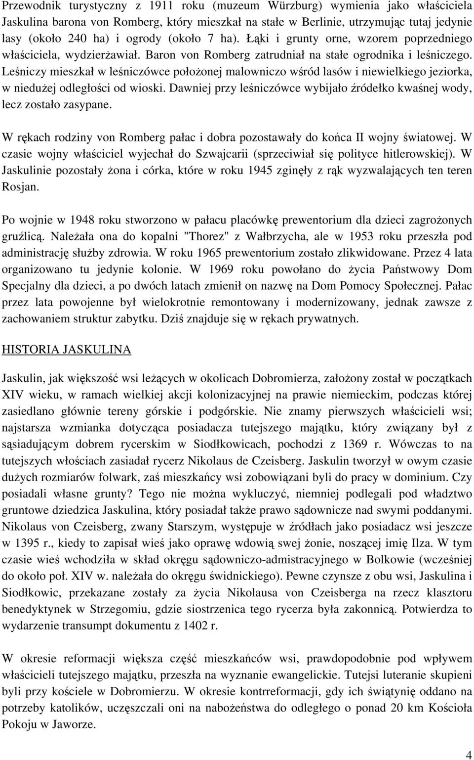 Leśniczy mieszkał w leśniczówce położonej malowniczo wśród lasów i niewielkiego jeziorka, w niedużej odległości od wioski.