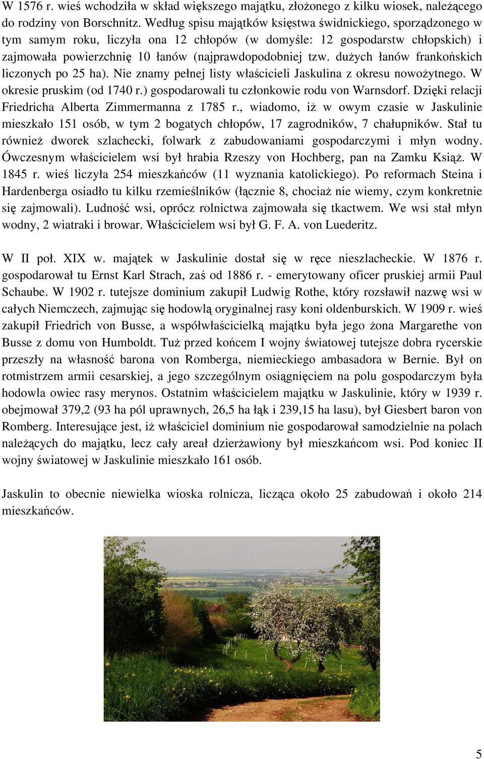 dużych łanów frankońskich liczonych po 25 ha). Nie znamy pełnej listy właścicieli Jaskulina z okresu nowożytnego. W okresie pruskim (od 1740 r.) gospodarowali tu członkowie rodu von Warnsdorf.