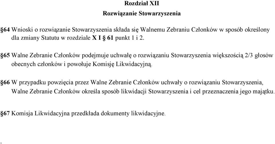 65 Walne Zebranie Członków podejmuje uchwałę o rozwiązaniu Stowarzyszenia większością 2/3 głosów obecnych członków i powołuje Komisję Likwidacyjną.