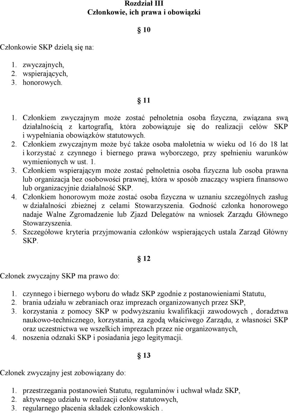 Członkiem zwyczajnym może być także osoba małoletnia w wieku od 16 do 18 lat i korzystać z czynnego i biernego prawa wyborczego, przy spełnieniu warunków wymienionych w ust. 1. 3.