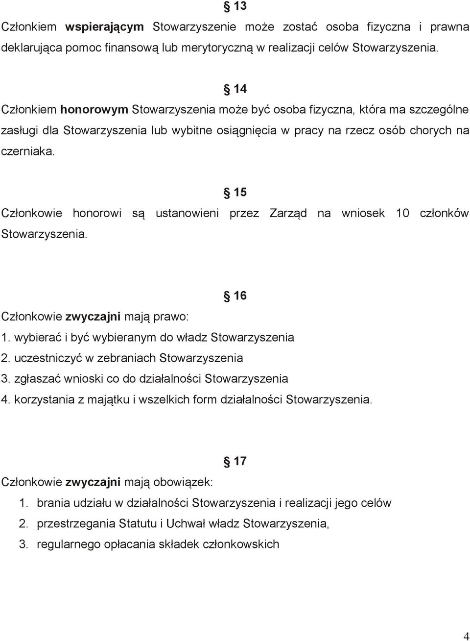 15 Członkowie honorowi są ustanowieni przez Zarząd na wniosek 10 członków Stowarzyszenia. 16 Członkowie zwyczajni mają prawo: 1. wybierać i być wybieranym do władz Stowarzyszenia 2.