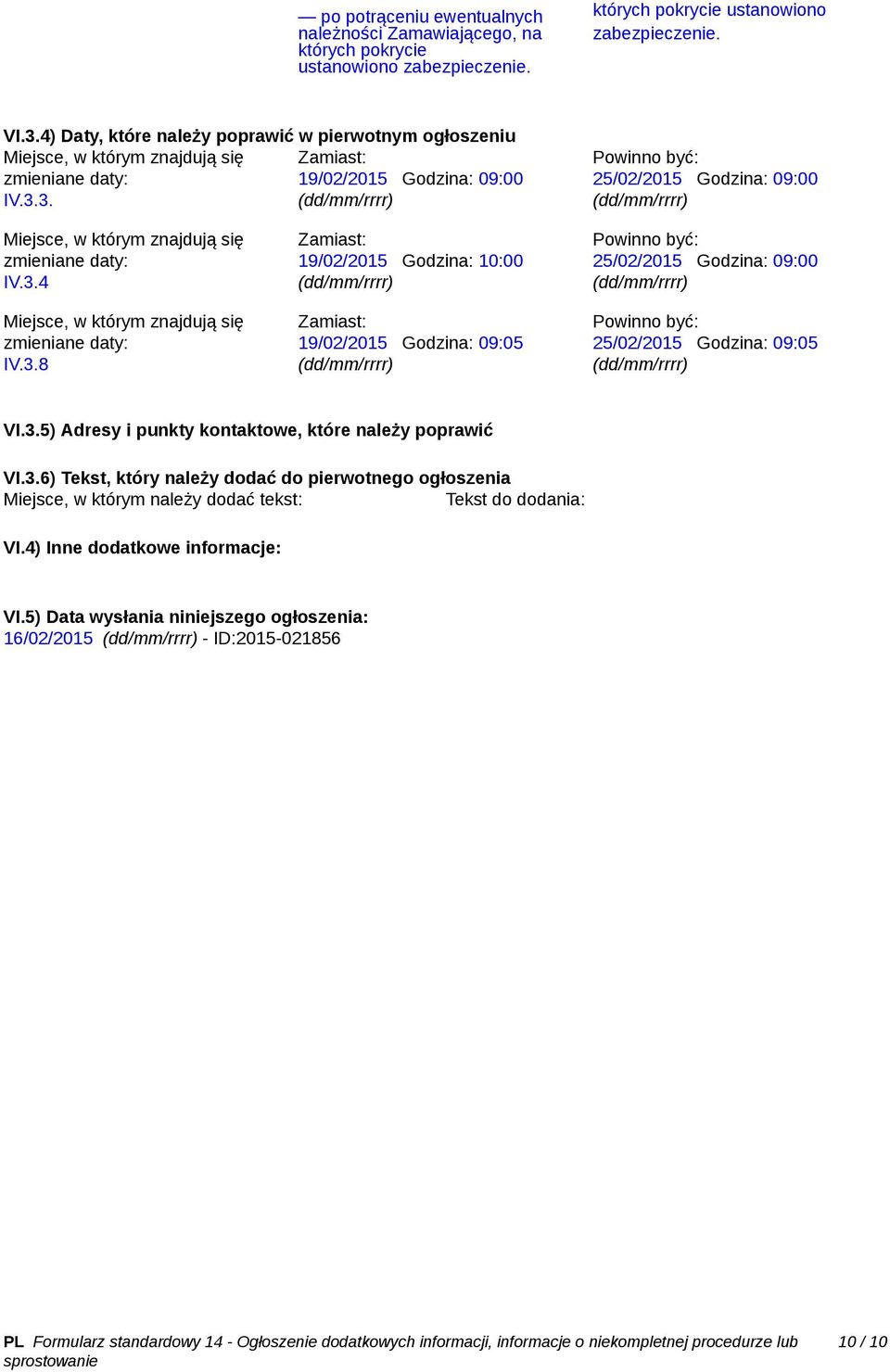 3. Powinno być: 25/02/2015 Godzina: 09:00 Miejsce, w którym znajdują się zmieniane daty: IV.3.4 Miejsce, w którym znajdują się zmieniane daty: IV.3.8 Zamiast: 19/02/2015 Godzina: 10:00 Zamiast: 19/02/2015 Godzina: 09:05 Powinno być: 25/02/2015 Godzina: 09:00 Powinno być: 25/02/2015 Godzina: 09:05 VI.