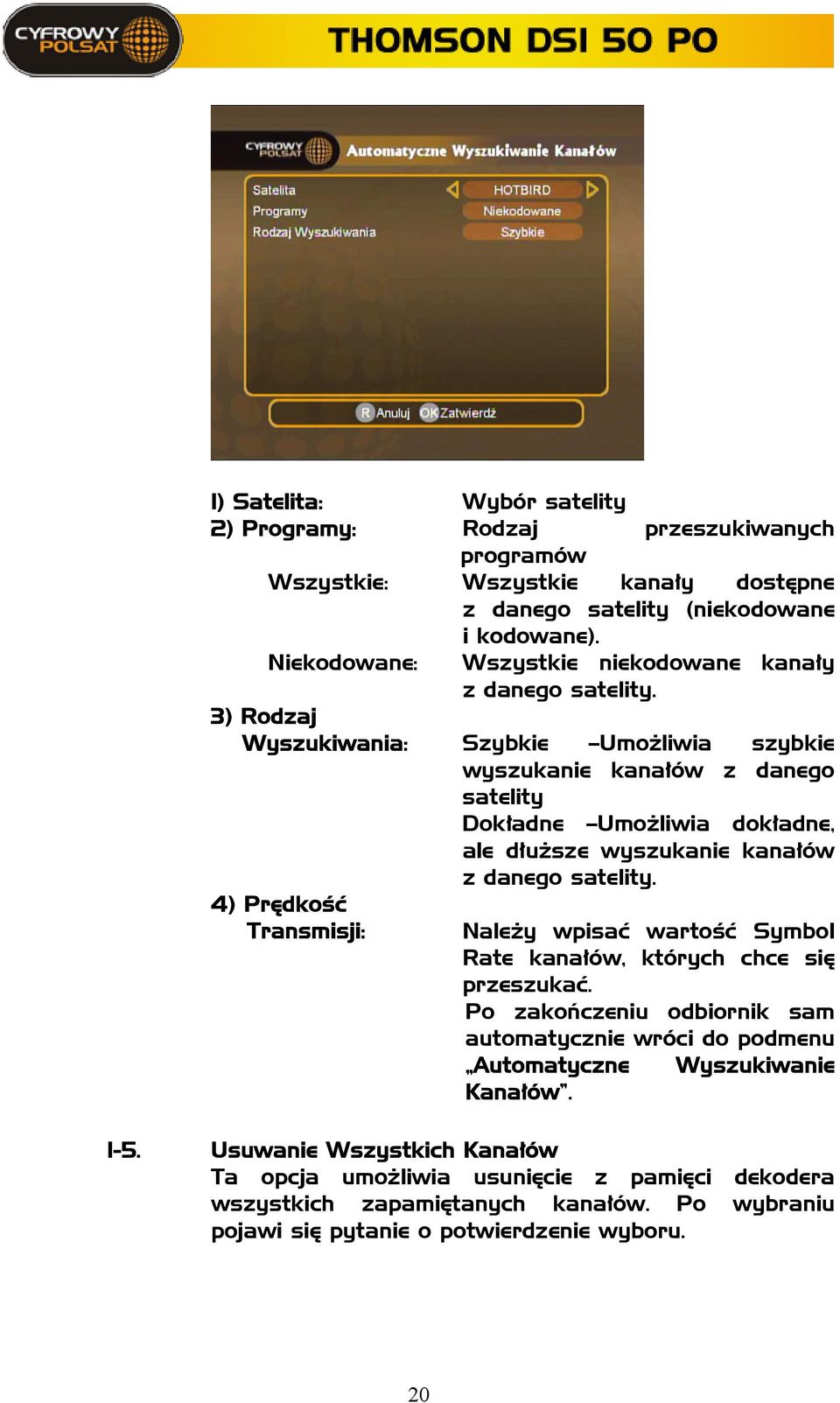 3) Rodzaj Wyszukiwania: Szybkie Umożliwia szybkie wyszukanie kanałów z danego satelity Dokładne Umożliwia dokładne, ale dłuższe wyszukanie kanałów z danego satelity.