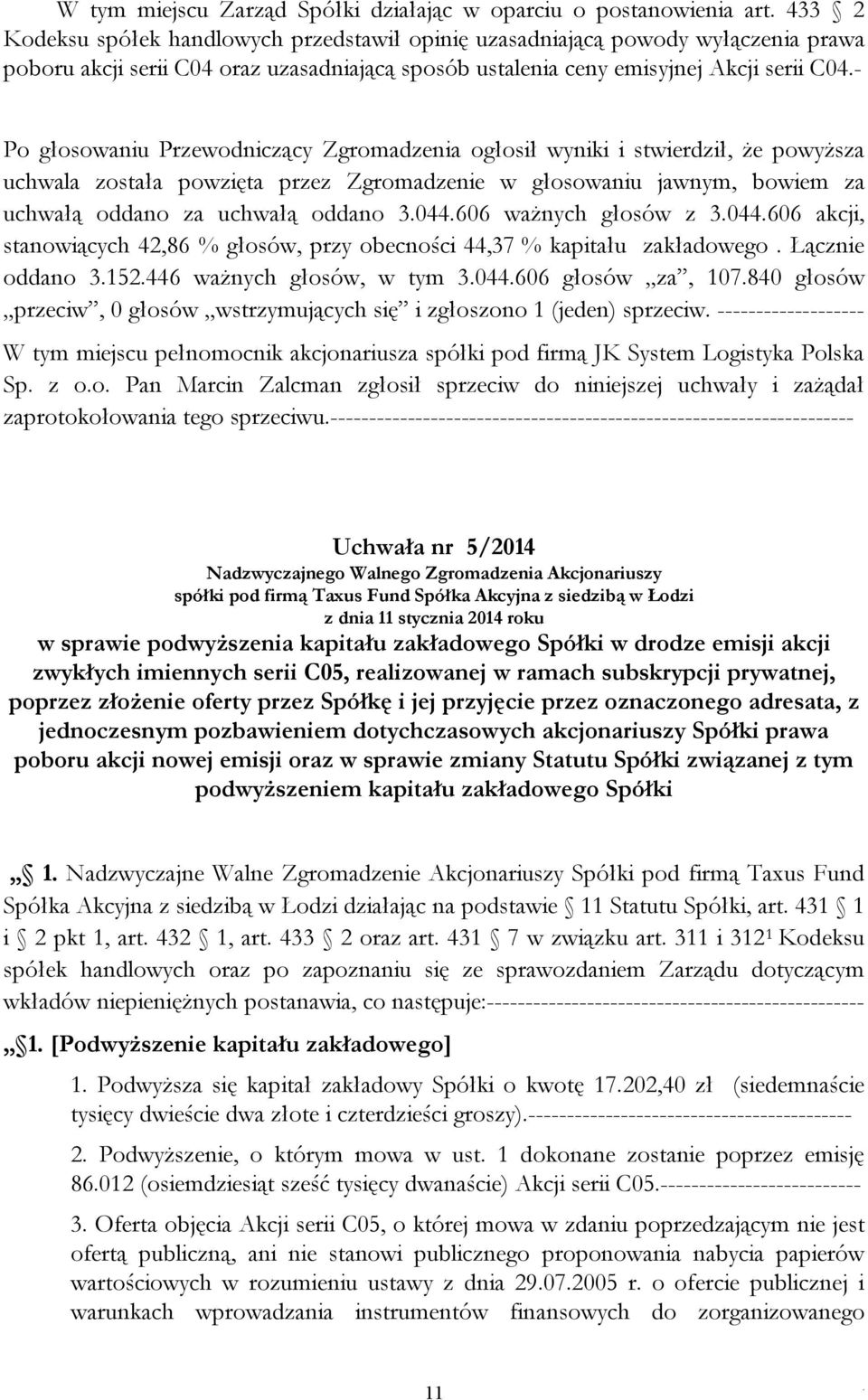 bowiem za uchwałą oddano za uchwałą oddano 3044606 ważnych głosów z 3044606 akcji, stanowiących 42,86 % głosów, przy obecności 44,37 % kapitału zakładowego Łącznie oddano 3152446 ważnych głosów, w