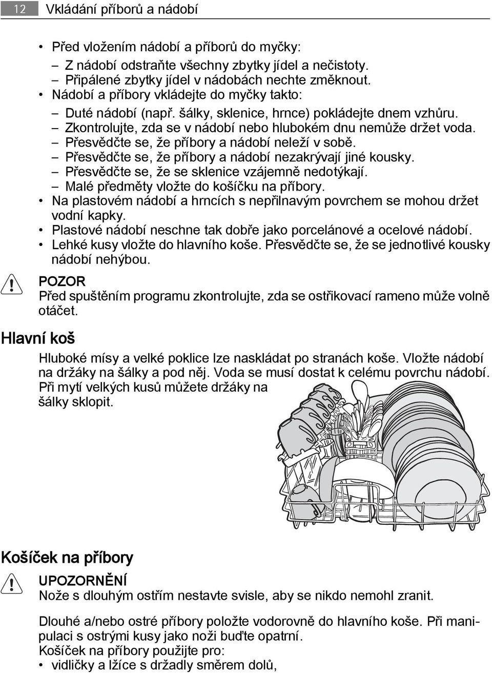 Přesvědčte se, že příbory a nádobí neleží v sobě. Přesvědčte se, že příbory a nádobí nezakrývají jiné kousky. Přesvědčte se, že se sklenice vzájemně nedotýkají.