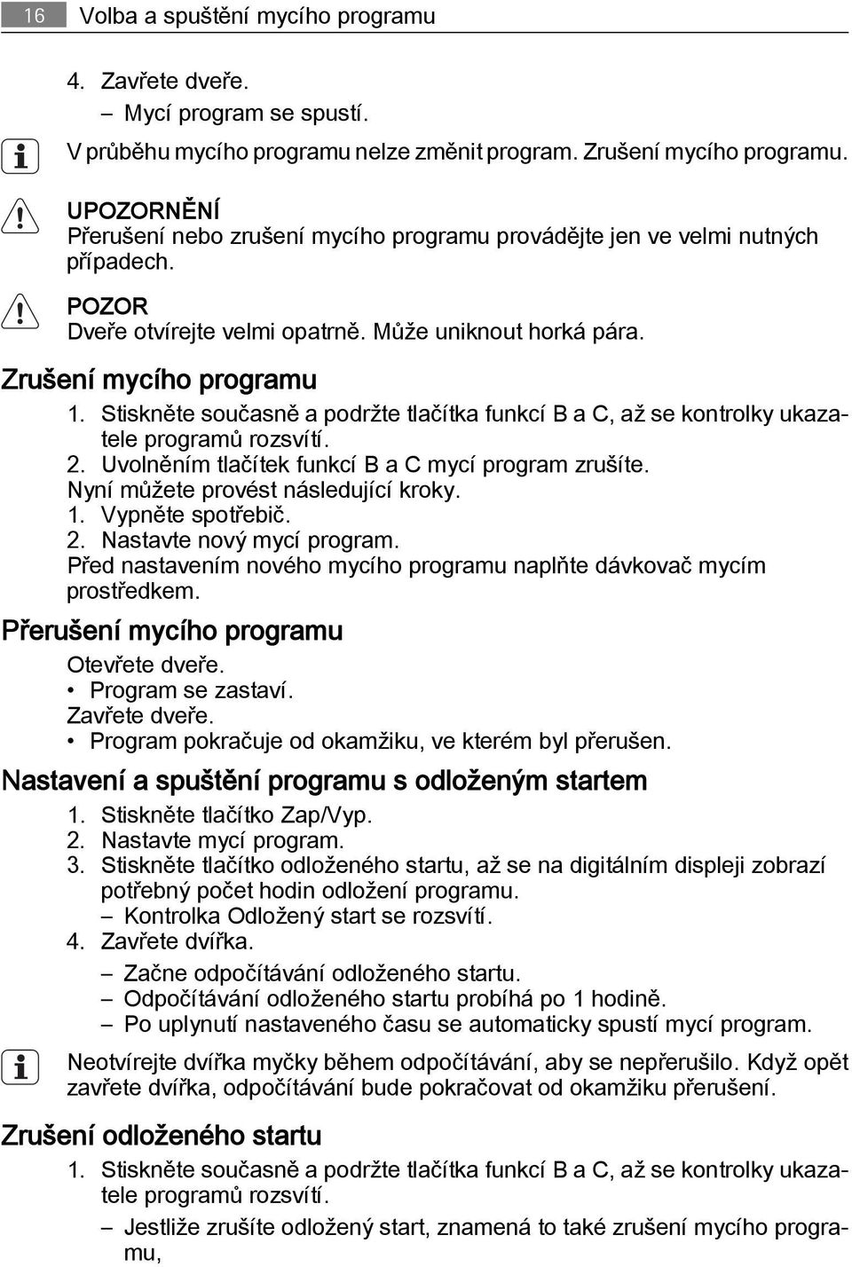 Stiskněte současně a podržte tlačítka funkcí B a C, až se kontrolky ukazatele programů rozsvítí. 2. Uvolněním tlačítek funkcí B a C mycí program zrušíte. Nyní můžete provést následující kroky. 1.