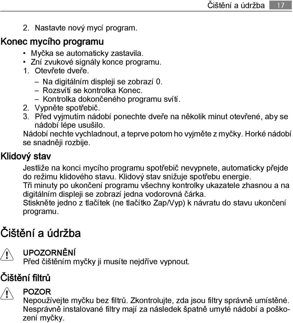 Nádobí nechte vychladnout, a teprve potom ho vyjměte z myčky. Horké nádobí se snadněji rozbije.