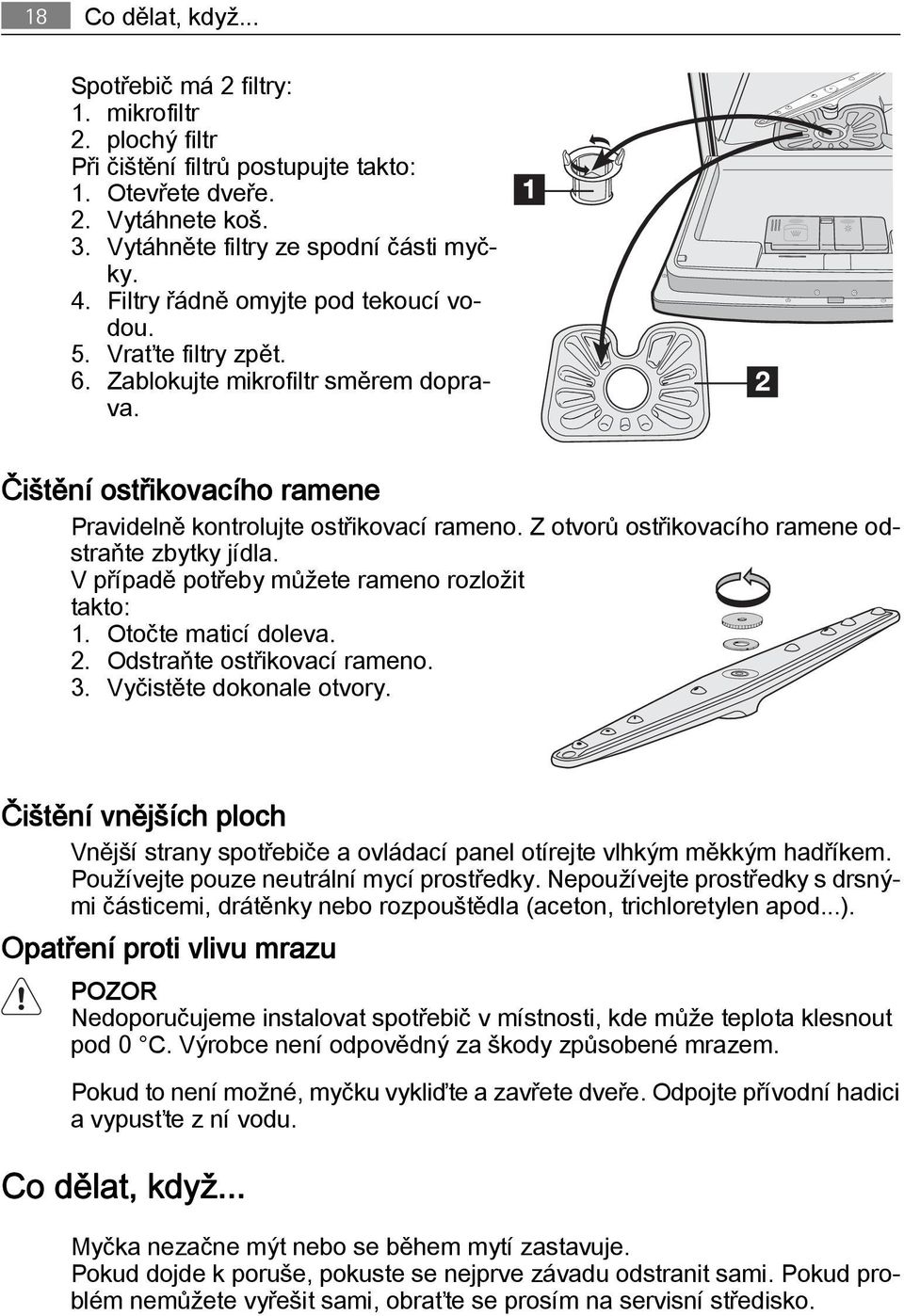 Z otvorů ostřikovacího ramene odstraňte zbytky jídla. V případě potřeby můžete rameno rozložit takto: 1. Otočte maticí doleva. 2. Odstraňte ostřikovací rameno. 3. Vyčistěte dokonale otvory.