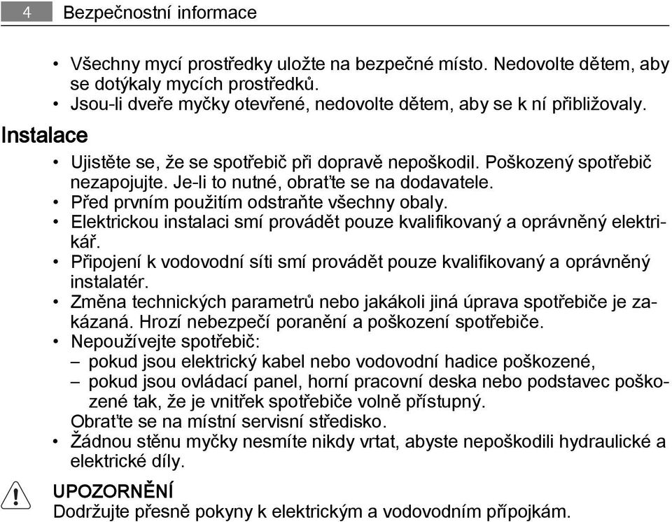 Elektrickou instalaci smí provádět pouze kvalifikovaný a oprávněný elektrikář. Připojení k vodovodní síti smí provádět pouze kvalifikovaný a oprávněný instalatér.