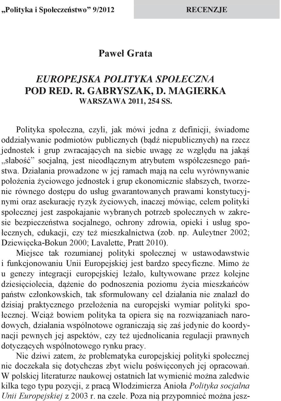 Polityka społeczna, czyli, jak mówi jedna z definicji, świadome oddziaływanie podmiotów publicznych (bądź niepublicznych) na rzecz jednostek i grup zwracających na siebie uwagę ze względu na jakąś