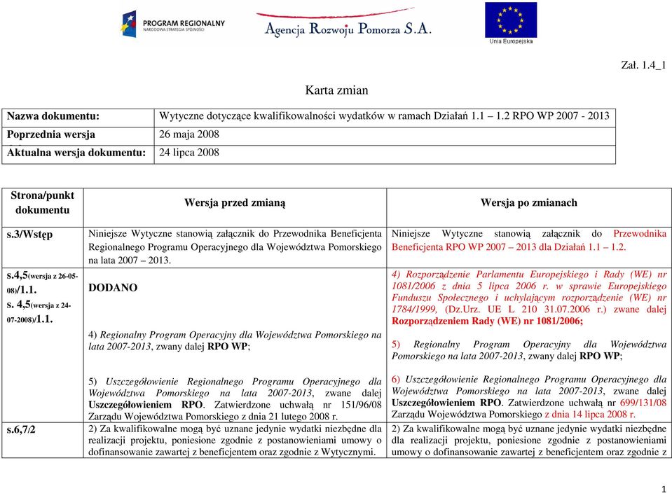 3/wstęp s.4,5(wersja z 26-05- 08)/1.1. s. 4,5(wersja z 24-07-2008)/1.1. s.6,7/2 Wersja przed zmianą Niniejsze Wytyczne stanowią załącznik do Przewodnika Beneficjenta Regionalnego Programu Operacyjnego dla Województwa Pomorskiego na lata 2007 2013.