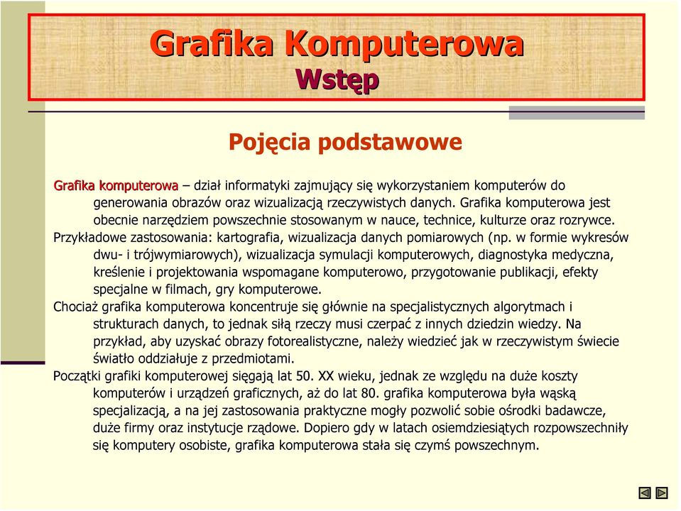 . w formie wykresów dwu- i trójwymiarowych), wizualizacja symulacji komputerowych, diagnostyka medyczna, kreślenie i projektowania wspomagane komputerowo, przygotowanie publikacji,, efekty specjalne