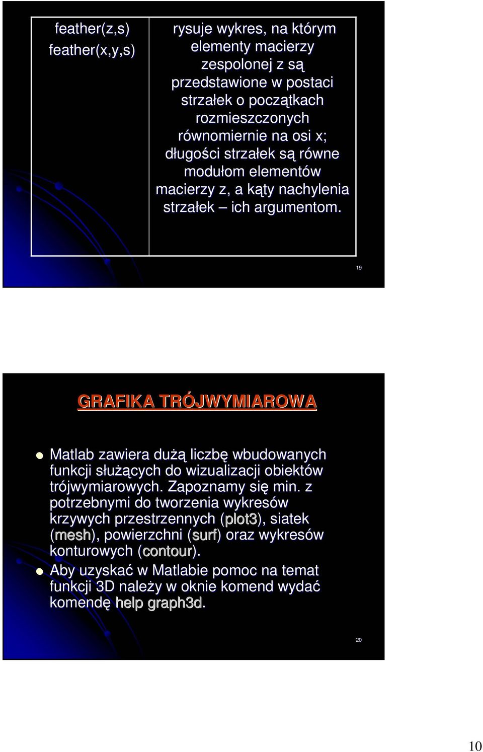 19 GRAFIKA TRÓJWYMIAROWA Matlab zawiera duŝą liczbę wbudowanych funkcji słuŝących do wizualizacji obiektów trójwymiarowych. Zapoznamy się min.