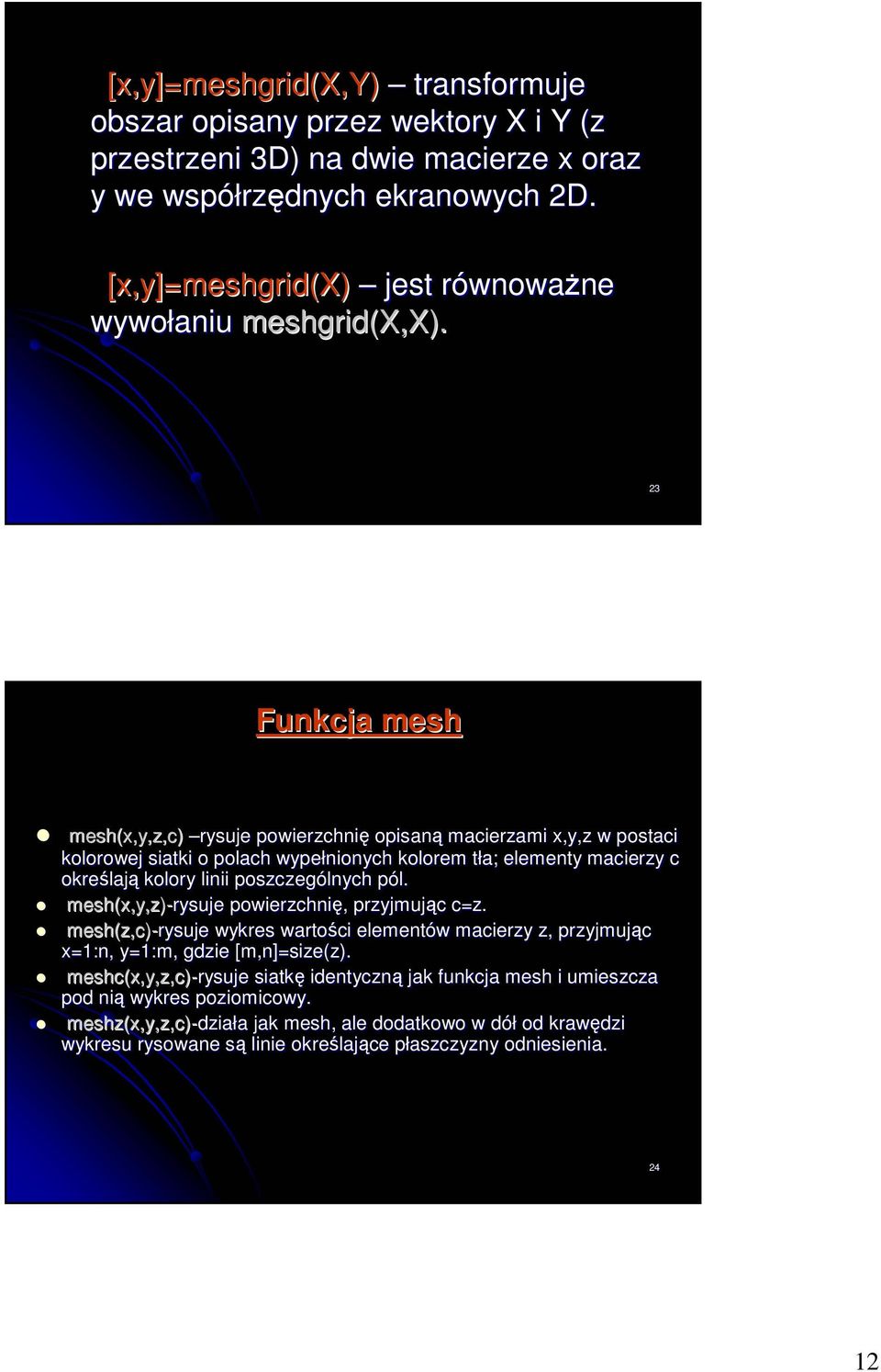 23 Funkcja mesh mesh(x,y,z,c) rysuje powierzchnię opisaną macierzami x,y,z w postaci kolorowej siatki o polach wypełnionych kolorem tła; elementy macierzy c określają kolory linii poszczególnych pól.