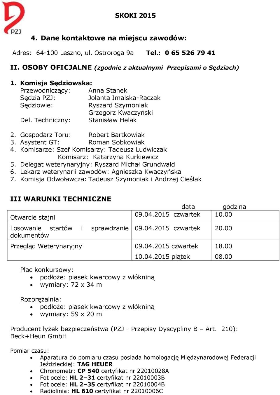 Gospodarz Toru: Robert Bartkowiak 3. Asystent GT: Roman Sobkowiak 4. Komisarze: Szef Komisarzy: Tadeusz Ludwiczak Komisarz: Katarzyna Kurkiewicz 5. Delegat weterynaryjny: Ryszard Michał Grundwald 6.