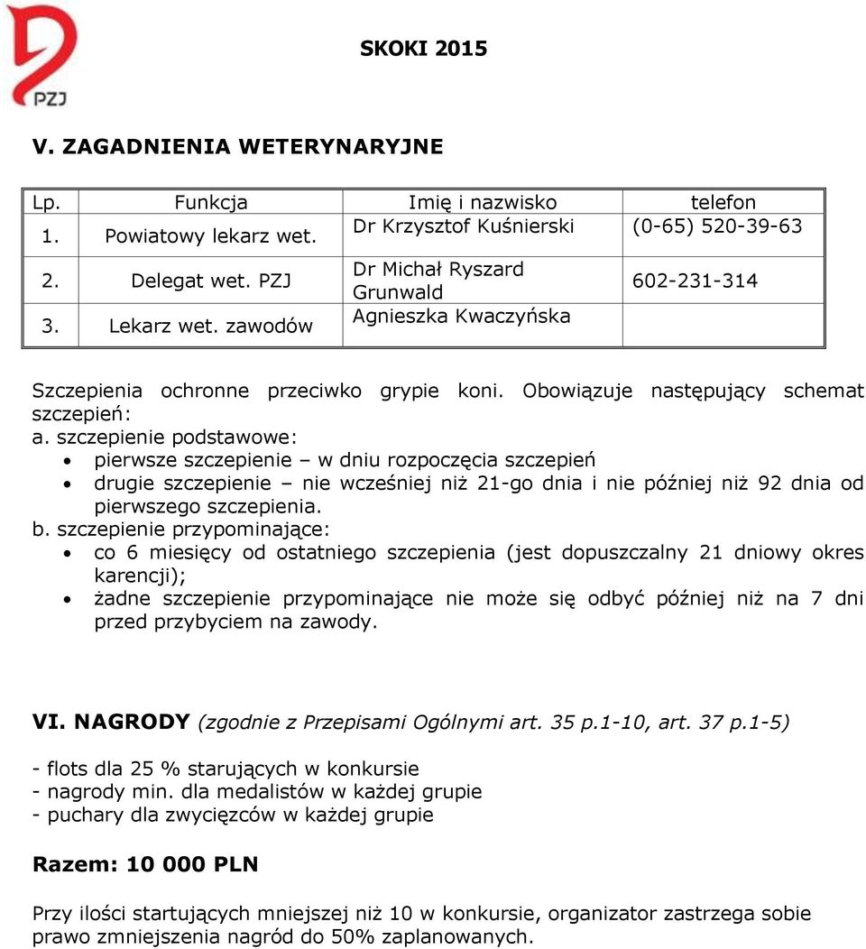 szczepienie podstawowe: pierwsze szczepienie w dniu rozpoczęcia szczepień drugie szczepienie nie wcześniej niż 21-go dnia i nie później niż 92 dnia od pierwszego szczepienia. b.