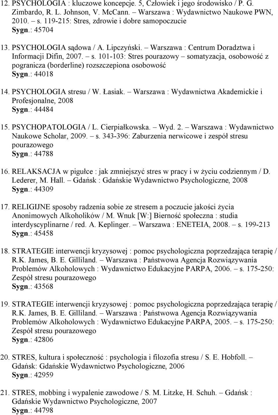 : 44018 14. PSYCHOLOGIA stresu / W. Łasiak. Warszawa : Wydawnictwa Akademickie i Profesjonalne, 2008 Sygn.: 44484 15. PSYCHOPATOLOGIA / L. Cierpiałkowska. Wyd. 2. Warszawa : Wydawnictwo Naukowe Scholar, 2009.
