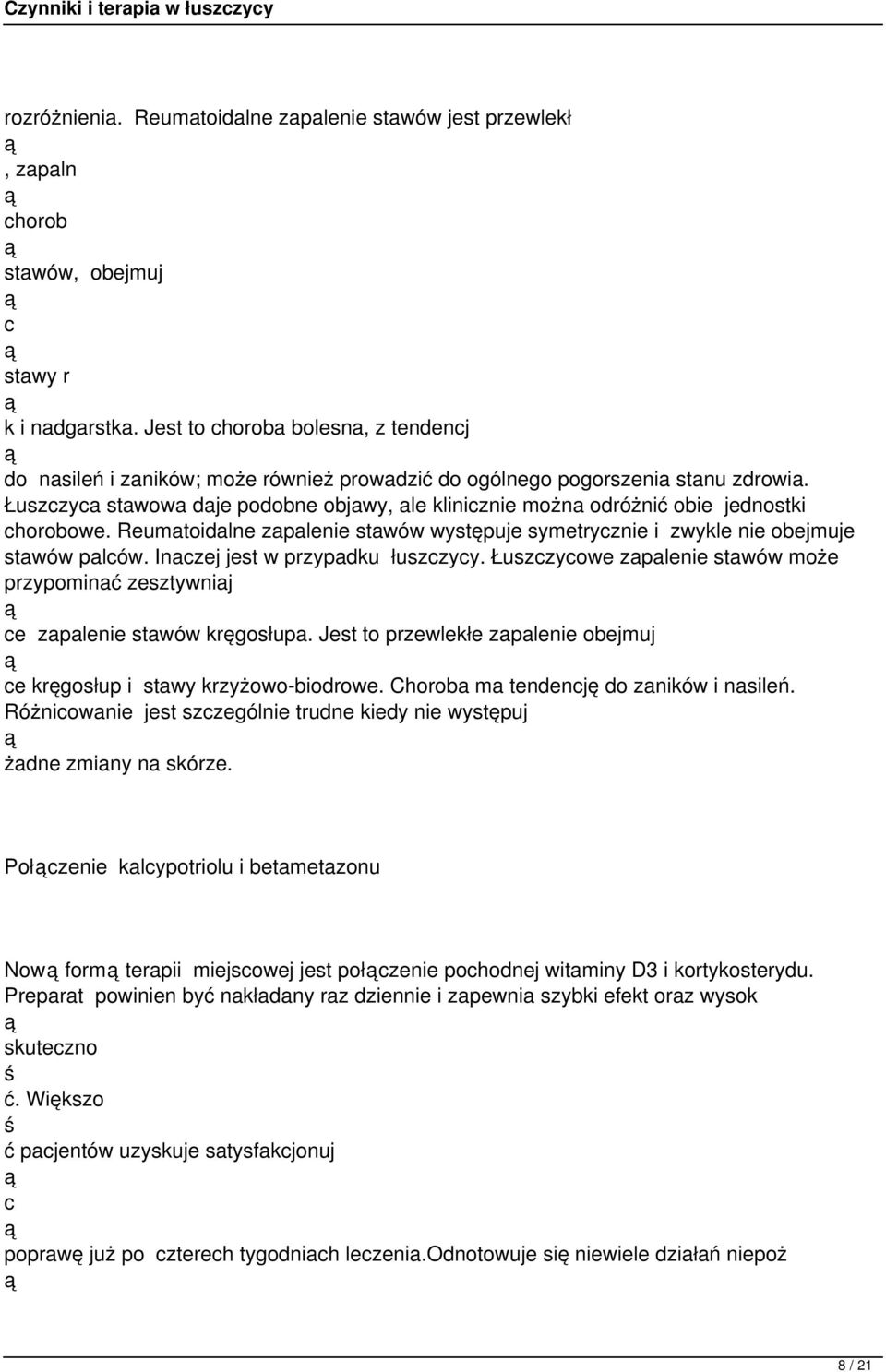 Łuszczyca stawowa daje podobne objawy, ale klinicznie można odróżnić obie jednostki chorobowe. Reumatoidalne zapalenie stawów występuje symetrycznie i zwykle nie obejmuje stawów palców.