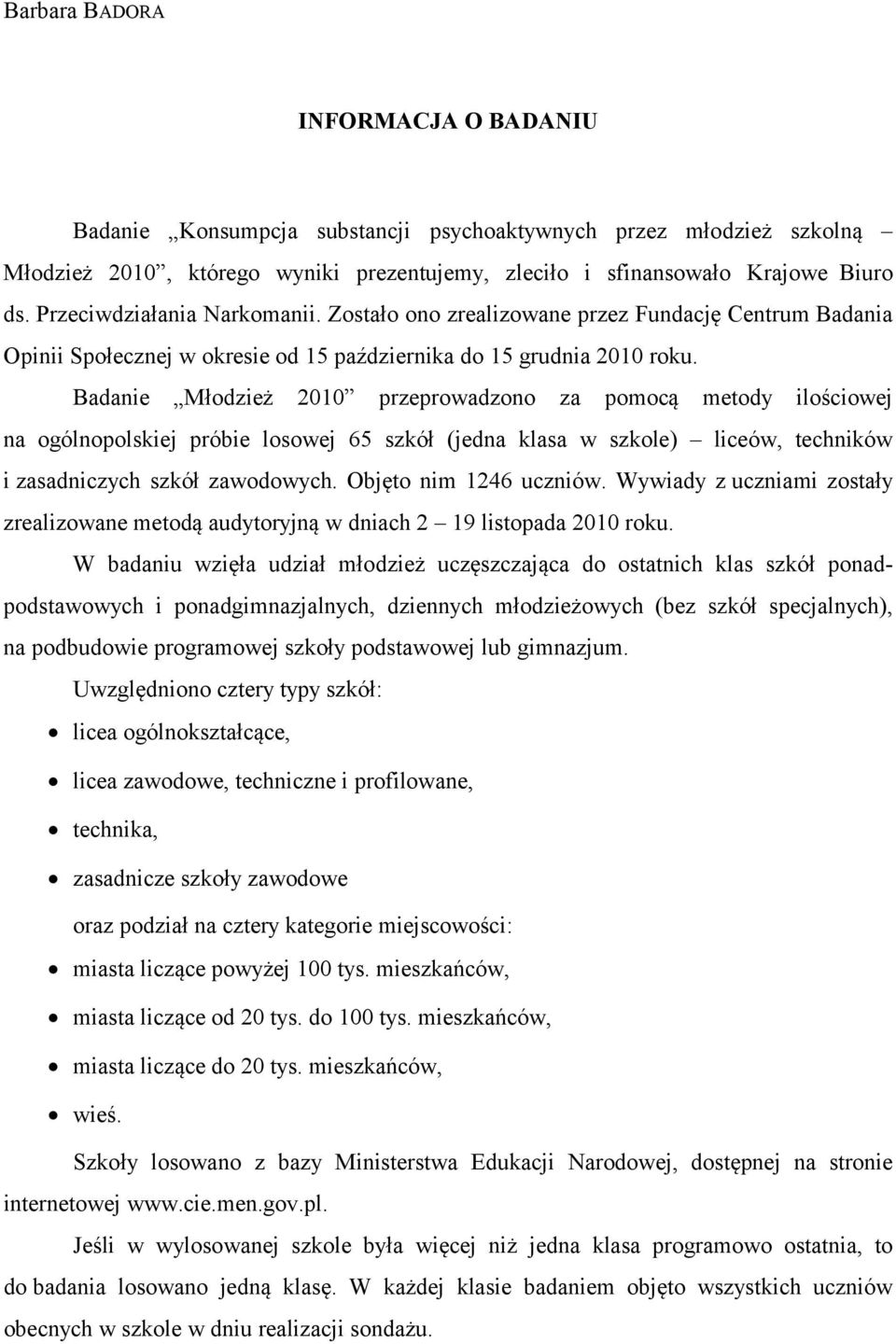 Badanie Młodzież 2010 przeprowadzono za pomocą metody ilościowej na ogólnopolskiej próbie losowej 65 szkół (jedna klasa w szkole) liceów, techników i zasadniczych szkół zawodowych.