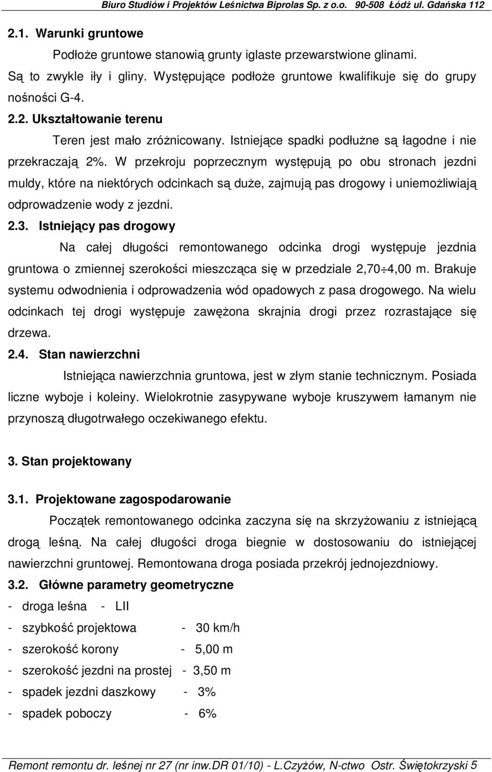 W przekroju poprzecznym występują po obu stronach jezdni muldy, które na niektórych odcinkach są duże, zajmują pas drogowy i uniemożliwiają odprowadzenie wody z jezdni. 2.3.