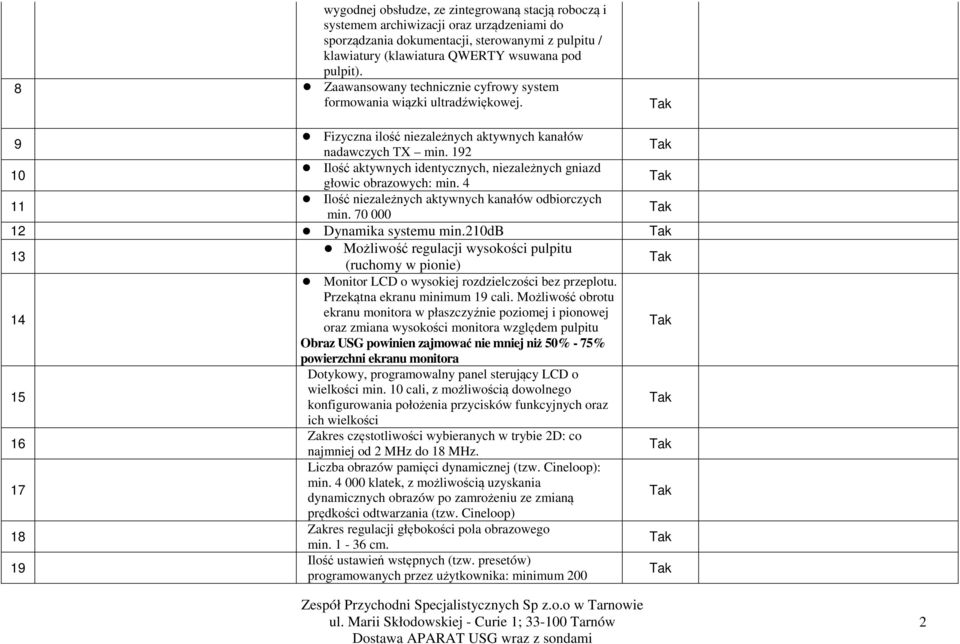 192 10 Ilość aktywnych identycznych, niezależnych gniazd głowic obrazowych: min. 4 11 Ilość niezależnych aktywnych kanałów odbiorczych min. 70 000 12 Dynamika systemu min.