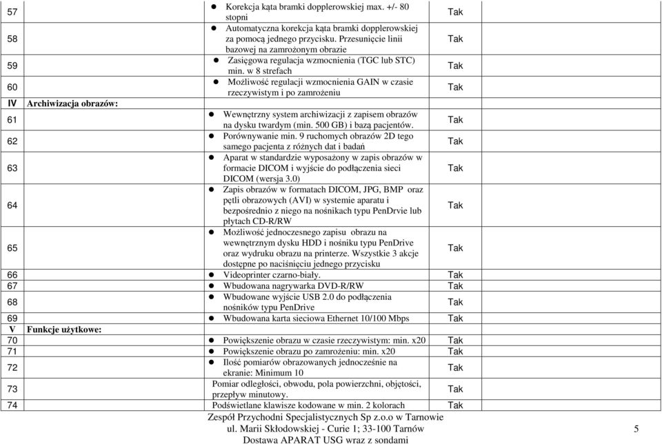 w 8 strefach 60 Możliwość regulacji wzmocnienia GAIN w czasie rzeczywistym i po zamrożeniu IV Archiwizacja obrazów: 61 Wewnętrzny system archiwizacji z zapisem obrazów na dysku twardym (min.