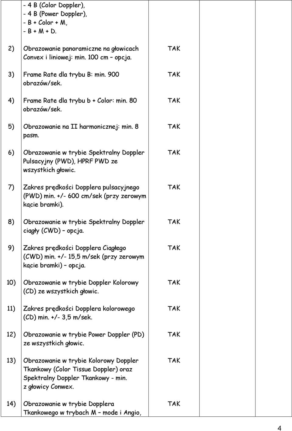 7) Zakres prędkości Dopplera pulsacyjnego (PWD) min. +/- 600 cm/sek (przy zerowym kącie bramki). 8) Obrazowanie w trybie Spektralny Doppler ciągły (CWD) opcja.