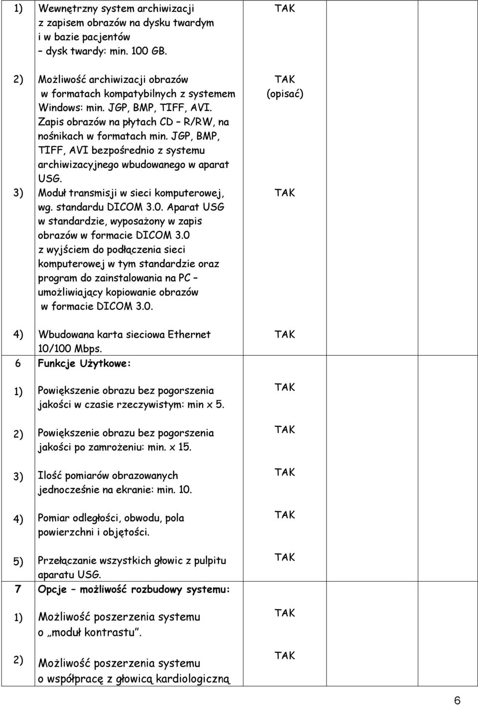 Moduł transmisji w sieci komputerowej, wg. standardu DICOM 3.0. Aparat USG w standardzie, wyposażony w zapis obrazów w formacie DICOM 3.