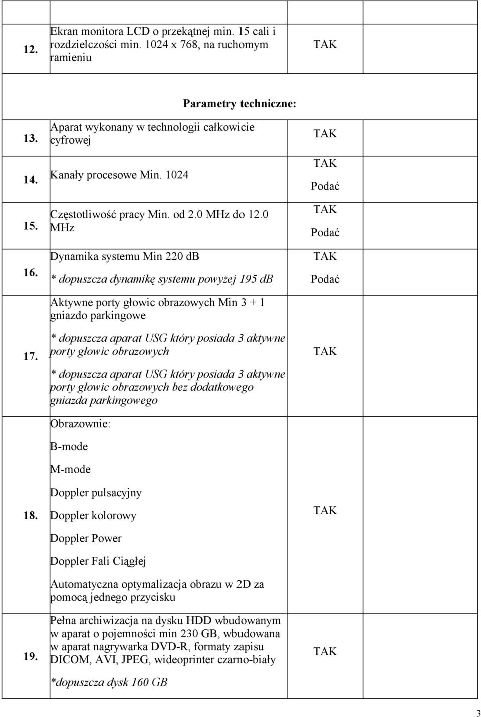 0 MHz Dynamika systemu Min 220 db * dopuszcza dynamikę systemu powyżej 195 db Aktywne porty głowic obrazowych Min 3 + 1 gniazdo parkingowe * dopuszcza aparat USG który posiada 3 aktywne porty głowic