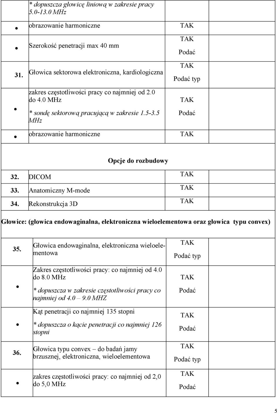 5 MHz obrazowanie harmoniczne Opcje do rozbudowy 32. DICOM 33. Anatomiczny M-mode 34. Rekonstrukcja 3D Głowice: (głowica endowaginalna, elektroniczna wieloelementowa oraz głowica typu convex) 35. 36.