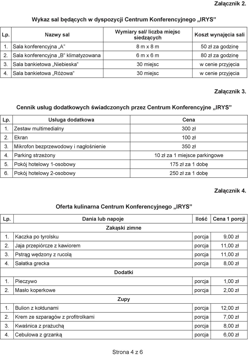 Cennik us ug dodatkowych wiadczonych przez Centrum Konferencyjne IRYS Lp. Us uga dodatkowa Cena 1. Zestaw multimedialny 300 z 2. Ekran 100 z 3. Mikrofon bezprzewodowy i nag o nienie 350 z 4.