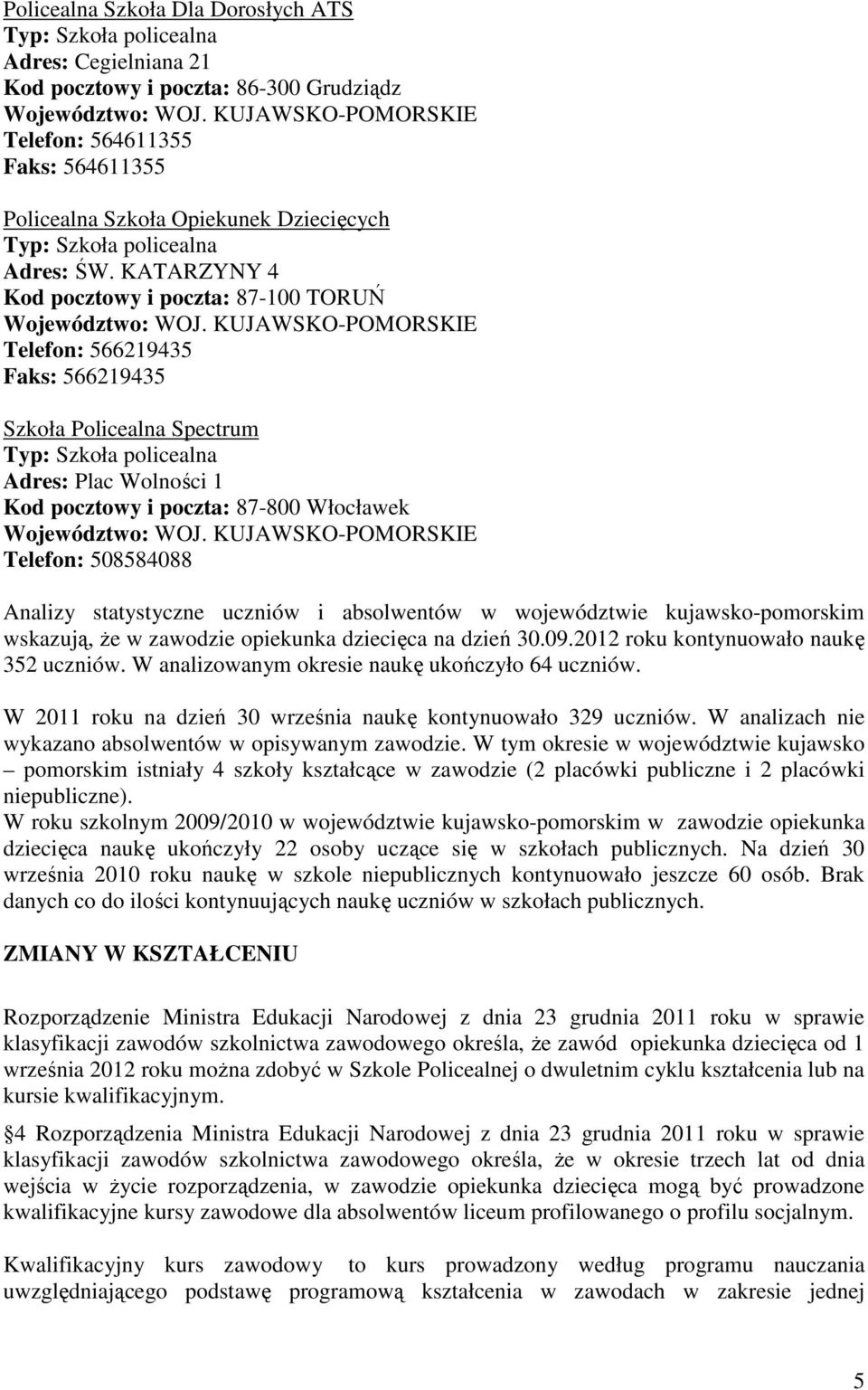 statystyczne uczniów i absolwentów w województwie kujawsko-pomorskim wskazują, że w zawodzie opiekunka dziecięca na dzień 30.09.2012 roku kontynuowało naukę 352 uczniów.