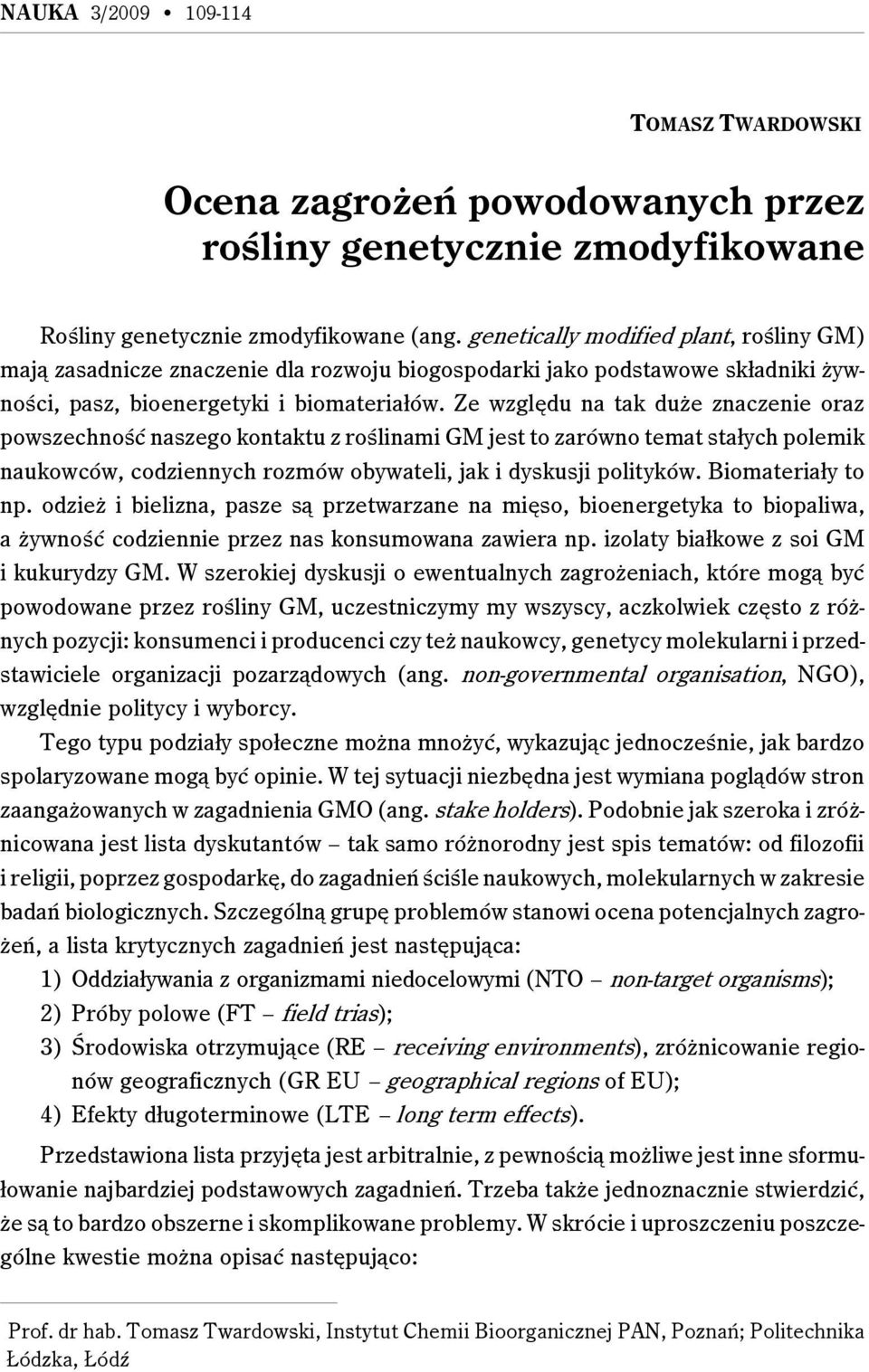 Ze względu na tak duże znaczenie oraz powszechność naszego kontaktu z roślinami GM jest to zarówno temat stałych polemik naukowców, codziennych rozmów obywateli, jak i dyskusji polityków.